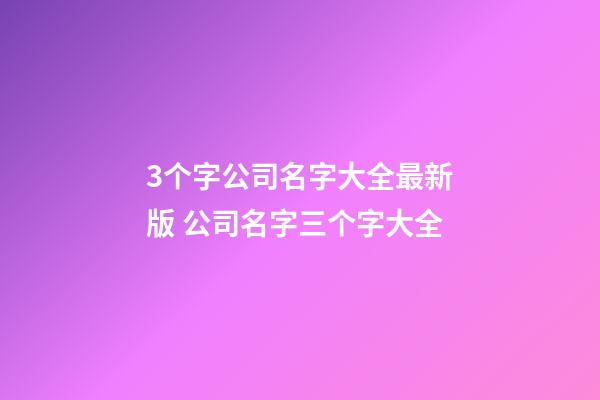 3个字公司名字大全最新版 公司名字三个字大全-第1张-公司起名-玄机派